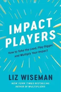 Impact Players. How to Take the Lead, Play Bigger, and Multiply Your Impact, Paperback/Liz Wiseman