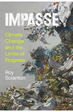 Impasse: Climate Change and the Limits of Progress - Roy Scranton