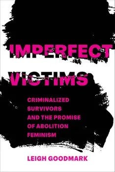 Imperfect Victims: Criminalized Survivors and the Promise of Abolition Feminism Volume 8, Paperback/Leigh Goodmark