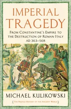 Imperial Tragedy. From Constantine's Empire to the Destruction of Roman Italy AD 363-568, Paperback/Professor Michael Kulikowski