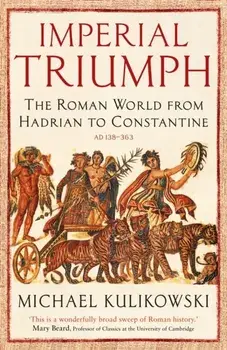 Imperial Triumph. The Roman World from Hadrian to Constantine (AD 138-363), Paperback/Professor Michael Kulikowski