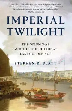 Imperial Twilight: The Opium War and the End of China's Last Golden Age - Stephen R. Platt