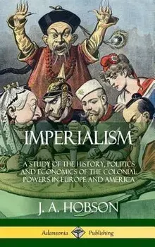 Imperialism: A Study of the History, Politics and Economics of the Colonial Powers in Europe and America (Hardcover)/J. A. Hobson