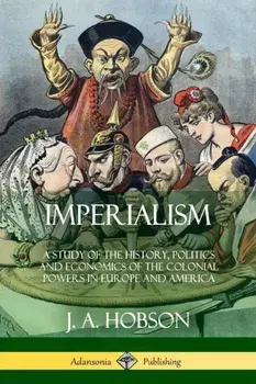 Imperialism: A Study of the History, Politics and Economics of the Colonial Powers in Europe and America, Paperback/J. A. Hobson