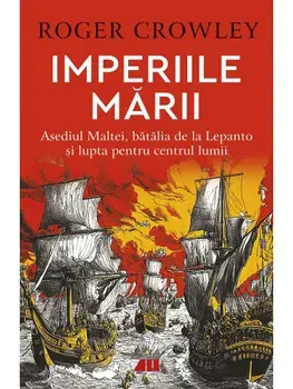 Imperiile marii. Asediul Maltei, batalia de la Lepanto si lupta pentru centrul lumii/Roger Crowley