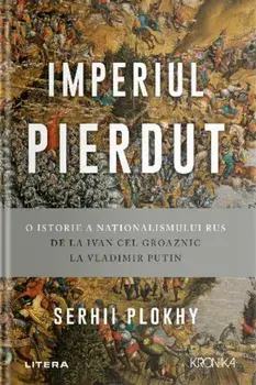 Imperiul pierdut. O istorie a nationalismului rus de la Ivan cel Groaznic la Vladimir Putin/Serhii Plokhy