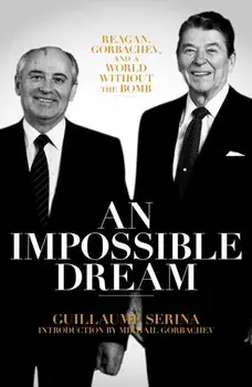 Impossible Dream. Reagan, Gorbachev, and a World Without the Bomb, Paperback/Guillaume Serina