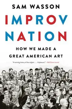Improv Nation: How We Made a Great American Art, Paperback/Sam Wasson