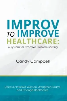 Improv to Improve Healthcare: A System for Creative Problem-Solving, Paperback/Candy Campbell