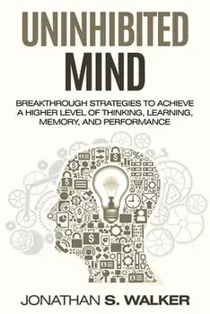 Improve Your Memory - Unlimited Memory: Breakthrough Strategies to Achieve a Higher Level of Thinking, Learning, Memory, and Performance/Jonathan S. Walker