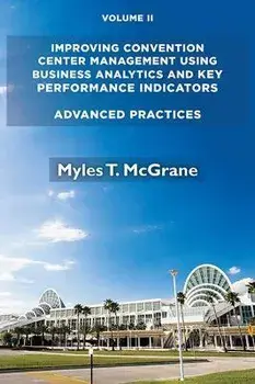 Improving Convention Center Management Using Business Analytics and Key Performance Indicators, Volume II: Advanced Practices, Paperback/Myles T. Mcgrane