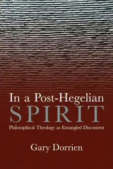 In a Post-Hegelian Spirit. Philosophical Theology as Idealistic Discontent, Hardback/Gary Dorrien