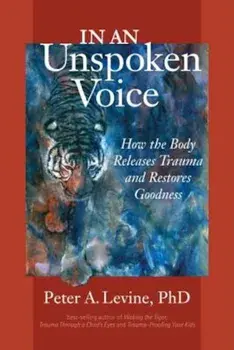 In an Unspoken Voice: How the Body Releases Trauma and Restores Goodness, Paperback/Peter A. Levine PH.D.