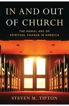 In and Out of Church: The Moral Arc of Spiritual Change in America - Steven M. Tipton