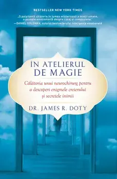 In atelierul de magie. Calatoria unui neurochirurg pentru a descoperi enigmele creierului si secretele inimii/James R. Doty