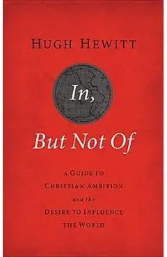 In, But Not of Revised and Updated: A Guide to Christian Ambition and the Desire to Influence the World - Hugh Hewitt