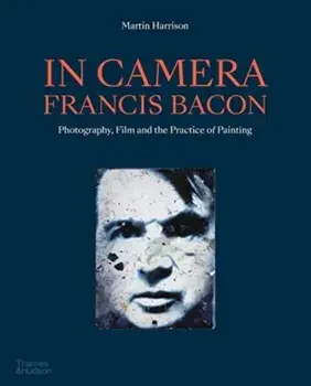 In Camera - Francis Bacon. Photography, Film and the Practice of Painting, Paperback/Martin Harrison