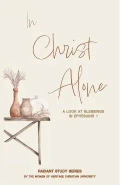 In Christ Alone: A Look at Blessings in Ephesians 1 - Autumn Richardson
