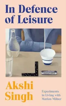 In Defence of Leisure. Experiments in Living with Marion Milner, Paperback/Akshi Singh