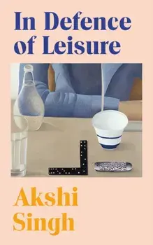 In Defence of Leisure. Experiments in Living with Marion Milner, Hardback/Akshi Singh