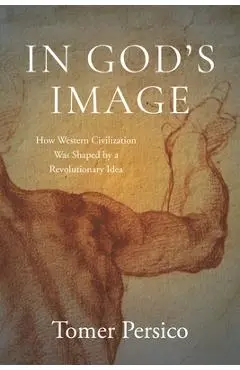 In God's Image: How Western Civilization Was Shaped by a Revolutionary Idea - Tomer Persico