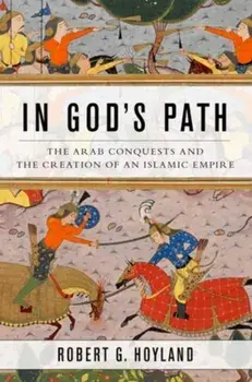 In God's Path. The Arab Conquests and the Creation of an Islamic Empire, Hardback/Robert G. Hoyland