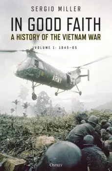 In Good Faith: A History of the Vietnam War Volume 1: 1945-65, Paperback/Sergio Miller