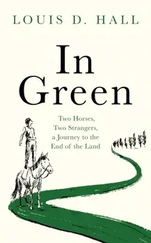 In Green. Two Horses, Two Strangers, a Journey to the End of the Land, Hardback/Louis D. Hall