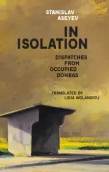 In Isolation. Dispatches from Occupied Donbas, Paperback/Stanislav Aseyev