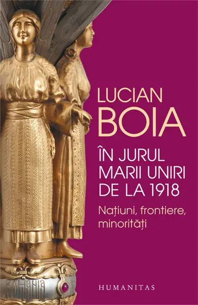 In jurul Marii Uniri de la 1918. Natiuni, frontiere, minoritati