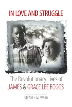 In Love and Struggle: The Revolutionary Lives of James and Grace Lee Boggs, Paperback/Stephen M. Ward