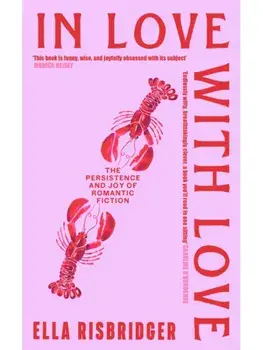In Love with Love. The Persistence and Joy of Romantic Fiction, Hardback/Ella Risbridger