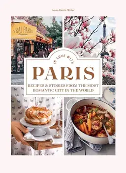 In Love with Paris. Recipes & Stories From The Most Romantic City In The World, Hardback/Anne-Katrin Weber
