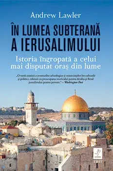 In lumea subterana a Ierusalimului. Istoria ingropata a celui mai disputat oras din lume/Andrew Lawler