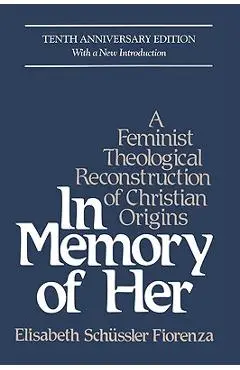 In Memory of Her: A Feminist Theological Reconstruction of Christian Origins - Elisabeth Schüssler Fiorenza