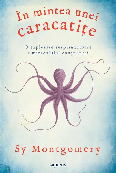 În mintea unei caracatițe: o explorare surprinzătoare a miracolului conştiinței - Sy Montgomery