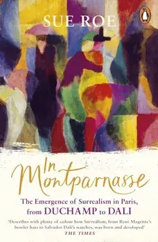 In Montparnasse. The Emergence of Surrealism in Paris, from Duchamp to Dali, Paperback/Sue Roe