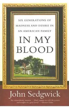 In My Blood: Six Generations of Madness and Desire in an American Family - John Sedgwick