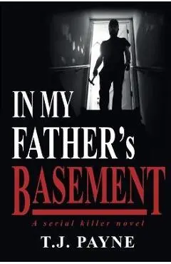 In My Father's Basement: a serial killer novel - Tj Payne