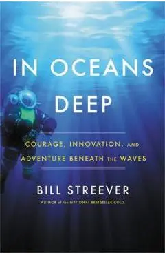 In Oceans Deep: Courage, Innovation, and Adventure Beneath the Waves - Bill Streever