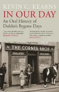 In Our Day. An Oral History of Dublin's Bygone Days, Hardback/Kevin C. Kearns