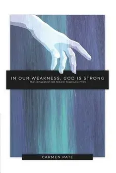 In Our Weakness, God is Strong: The Power of His Touch Through You, Paperback/Carmen Pate