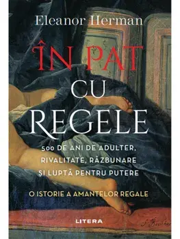 In pat cu regele. 500 de ani de adulter, rivalitate, razbunare si lupta pentru putere. O istorie a amantelor regale/Eleanor Herman