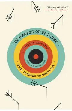In Praise of Failure: Four Lessons in Humility - Costica Bradatan