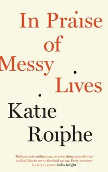 In Praise of Messy Lives, Paperback/Katie Roiphe