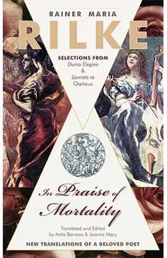 In Praise of Mortality: Selections from Rainer Maria Rilke's Duino Elegies and Sonnets to Orpheus - Anita Barrows