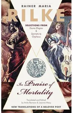 In Praise of Mortality: Selections from Rainer Maria Rilke's Duino Elegies and Sonnets to Orpheus - Joanna Macy