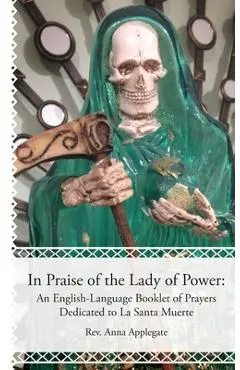 In Praise of the Lady of Power: An English-Language Booklet of Prayers Dedicated to La Santa Muerte - Anna Applegate