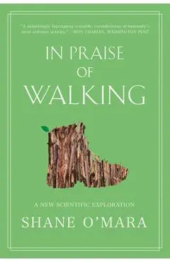 In Praise of Walking: A New Scientific Exploration - Shane O'mara