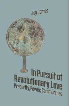 In Pursuit of Revolutionary Love: Precarity, Power, Communities - Joy James